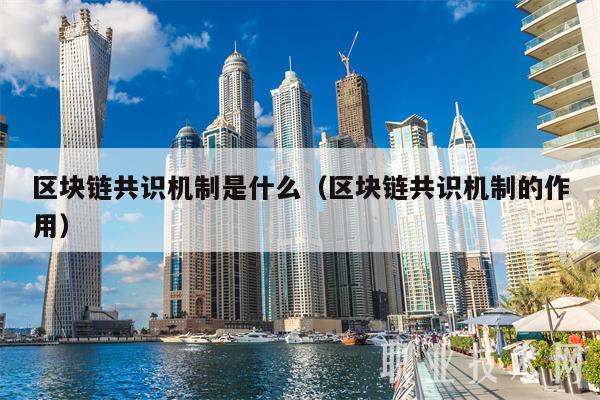 区块链共识机制(区块链共识机制的概念)