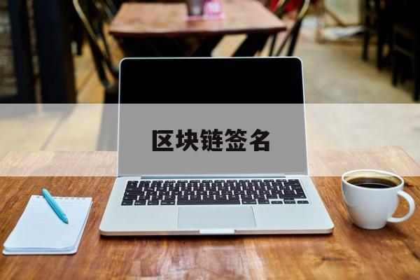 区块链签名(区块链签名收不到短信怎么回事)