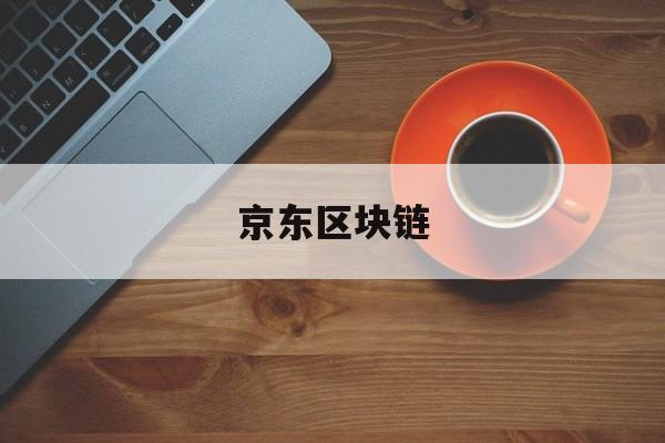 京东区块链(京东区块链是真是假)